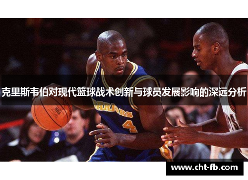 克里斯韦伯对现代篮球战术创新与球员发展影响的深远分析