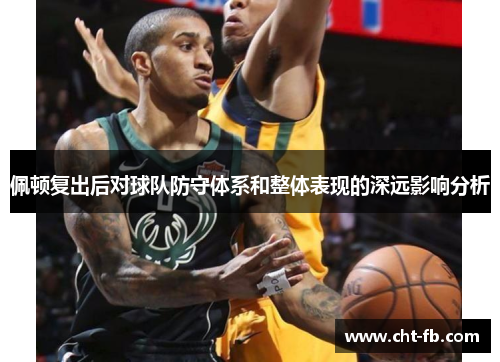 佩顿复出后对球队防守体系和整体表现的深远影响分析