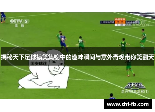 揭秘天下足球搞笑集锦中的趣味瞬间与意外奇观带你笑翻天