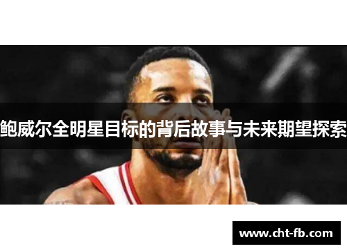 鲍威尔全明星目标的背后故事与未来期望探索