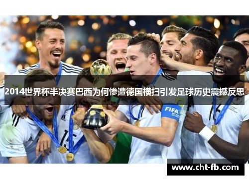2014世界杯半决赛巴西为何惨遭德国横扫引发足球历史震撼反思