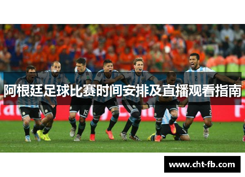 阿根廷足球比赛时间安排及直播观看指南 阿根廷足球比赛时间安排及直播观看指南