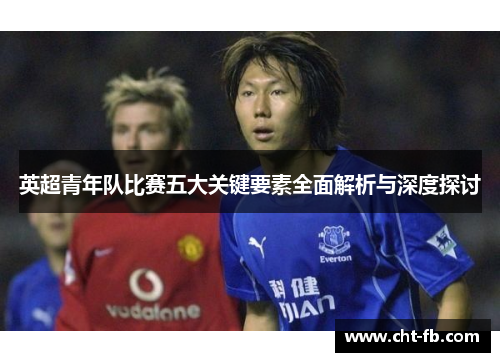 英超青年队比赛五大关键要素全面解析与深度探讨