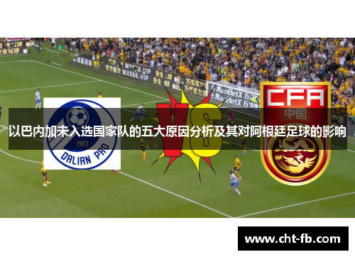 以巴内加未入选国家队的五大原因分析及其对阿根廷足球的影响