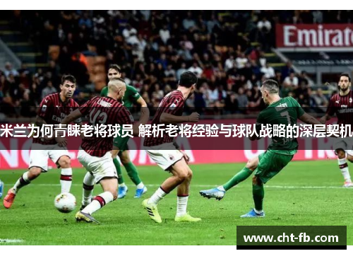 米兰为何青睐老将球员 解析老将经验与球队战略的深层契机