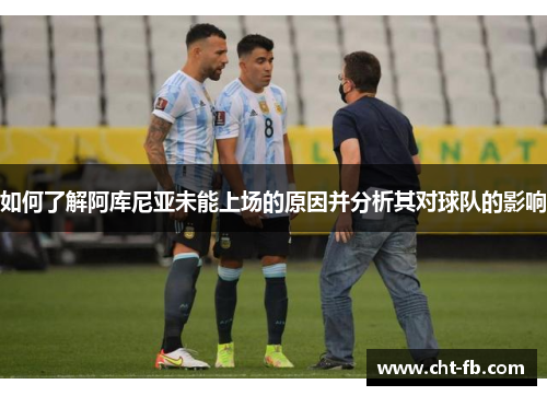 如何了解阿库尼亚未能上场的原因并分析其对球队的影响 如何了解阿库尼亚未能上场的原因并分析其对球队的影响