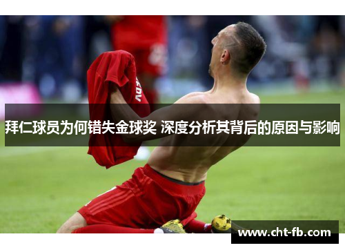 拜仁球员为何错失金球奖 深度分析其背后的原因与影响