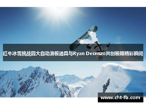 红牛冰雪挑战四大自动滑板道具与Ryan Decenzo共创极限精彩瞬间