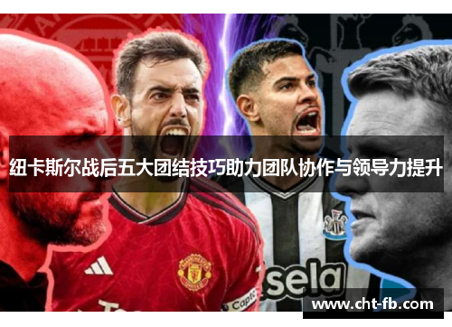 纽卡斯尔战后五大团结技巧助力团队协作与领导力提升