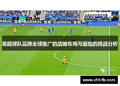 英超球队品牌全球推广的战略布局与面临的挑战分析