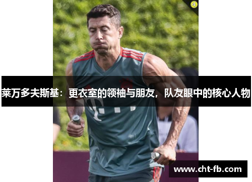 莱万多夫斯基：更衣室的领袖与朋友，队友眼中的核心人物