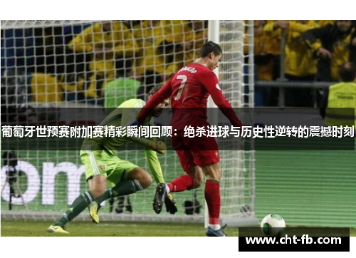 葡萄牙世预赛附加赛精彩瞬间回顾:绝杀进球与历史性逆转的震撼时刻 葡萄牙世预赛附加赛精彩瞬间回顾:绝杀进球与历史性逆转的震撼时刻