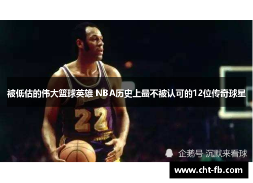 被低估的伟大篮球英雄 NBA历史上最不被认可的12位传奇球星