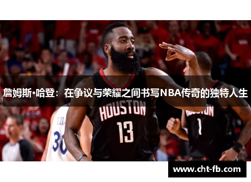 詹姆斯·哈登：在争议与荣耀之间书写NBA传奇的独特人生