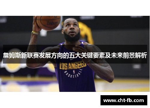 詹姆斯新联赛发展方向的五大关键要素及未来前景解析