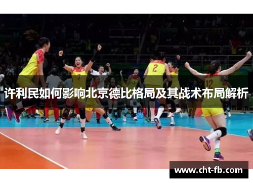 许利民如何影响北京德比格局及其战术布局解析 许利民如何影响北京德比格局及其战术布局解析