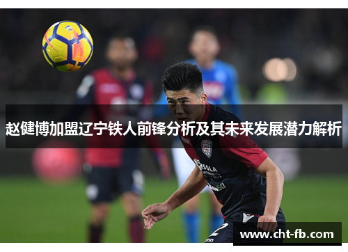 赵健博加盟辽宁铁人前锋分析及其未来发展潜力解析 赵健博加盟辽宁铁人前锋分析及其未来发展潜力解析