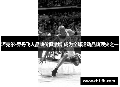 迈克尔·乔丹飞人品牌价值激增 成为全球运动品牌顶尖之一