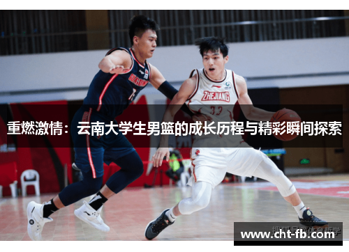 重燃激情:云南大学生男篮的成长历程与精彩瞬间探索 重燃激情:云南大学生男篮的成长历程与精彩瞬间探索