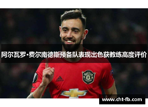 阿尔瓦罗·费尔南德斯预备队表现出色获教练高度评价