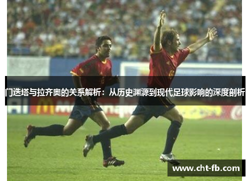 门迭塔与拉齐奥的关系解析：从历史渊源到现代足球影响的深度剖析