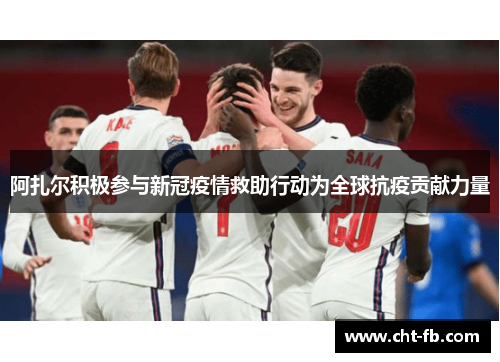 阿扎尔积极参与新冠疫情救助行动为全球抗疫贡献力量 阿扎尔积极参与新冠疫情救助行动为全球抗疫贡献力量