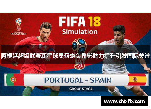 阿根廷超级联赛新星球员崭露头角影响力提升引发国际关注