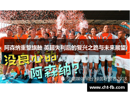 阿森纳重整旗鼓 英超失利后的复兴之路与未来展望 阿森纳重整旗鼓 英超失利后的复兴之路与未来展望