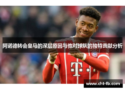 阿诺德转会皇马的深层原因与他对球队的独特贡献分析