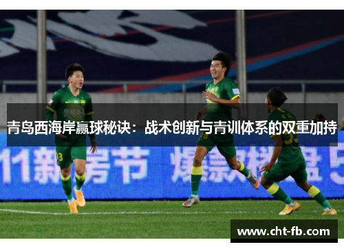 青岛西海岸赢球秘诀:战术创新与青训体系的双重加持 青岛西海岸赢球秘诀:战术创新与青训体系的双重加持
