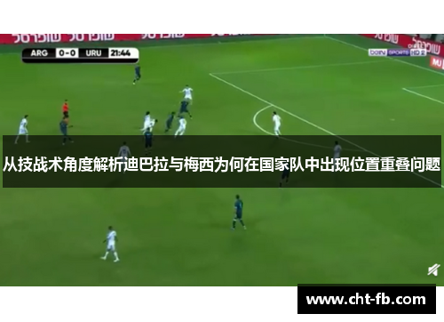 从技战术角度解析迪巴拉与梅西为何在国家队中出现位置重叠问题 从技战术角度解析迪巴拉与梅西为何在国家队中出现位置重叠问题