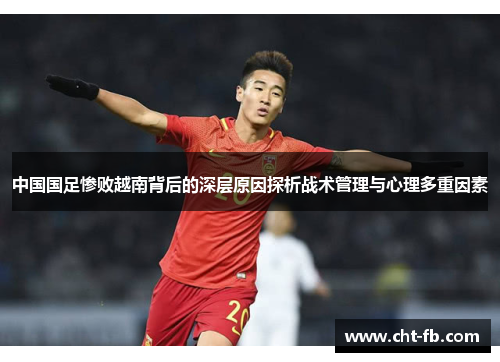 中国国足惨败越南背后的深层原因探析战术管理与心理多重因素