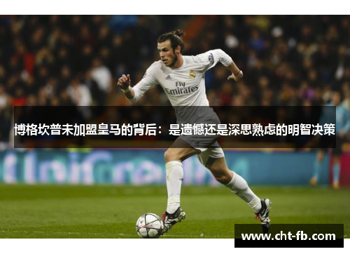 博格坎普未加盟皇马的背后:是遗憾还是深思熟虑的明智决策 博格坎普未加盟皇马的背后:是遗憾还是深思熟虑的明智决策