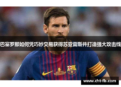 巴塞罗那如何凭巧妙交易获得苏亚雷斯并打造强大攻击线 巴塞罗那如何凭巧妙交易获得苏亚雷斯并打造强大攻击线
