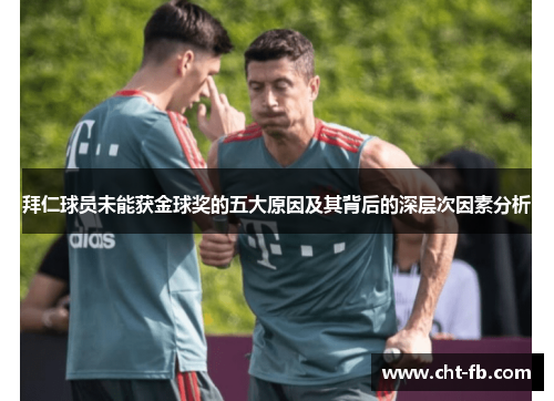 拜仁球员未能获金球奖的五大原因及其背后的深层次因素分析