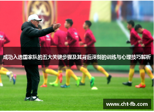 成功入选国家队的五大关键步骤及其背后深刻的训练与心理技巧解析 成功入选国家队的五大关键步骤及其背后深刻的训练与心理技巧解析