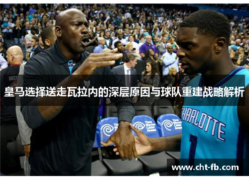 皇马选择送走瓦拉内的深层原因与球队重建战略解析