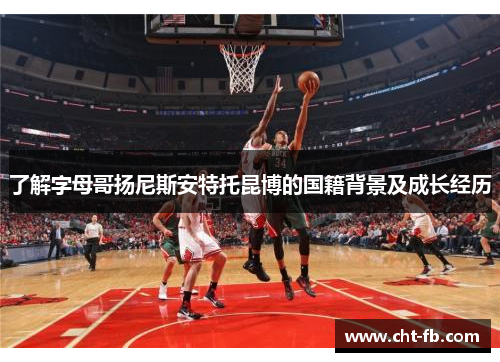 了解字母哥扬尼斯安特托昆博的国籍背景及成长经历