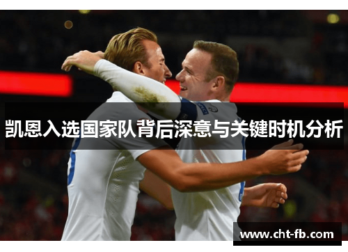 凯恩入选国家队背后深意与关键时机分析