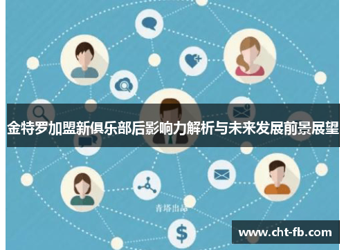 金特罗加盟新俱乐部后影响力解析与未来发展前景展望 金特罗加盟新俱乐部后影响力解析与未来发展前景展望