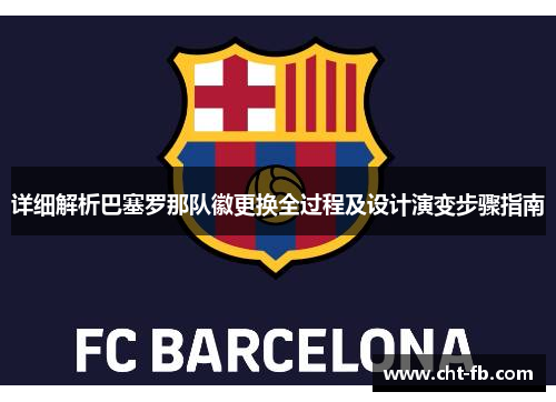 详细解析巴塞罗那队徽更换全过程及设计演变步骤指南 详细解析巴塞罗那队徽更换全过程及设计演变步骤指南