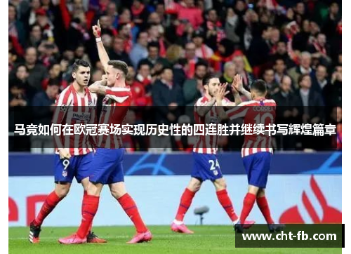 马竞如何在欧冠赛场实现历史性的四连胜并继续书写辉煌篇章