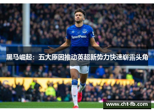 黑马崛起：五大原因推动英超新势力快速崭露头角