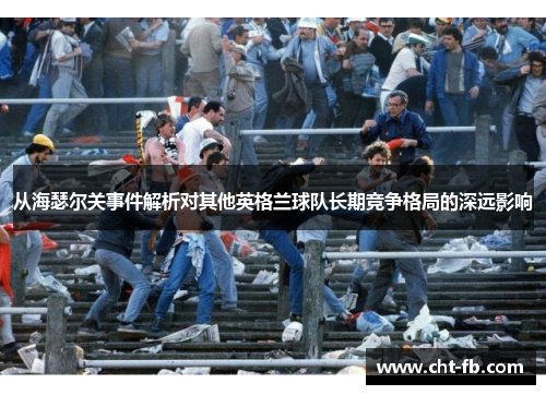 从海瑟尔关事件解析对其他英格兰球队长期竞争格局的深远影响