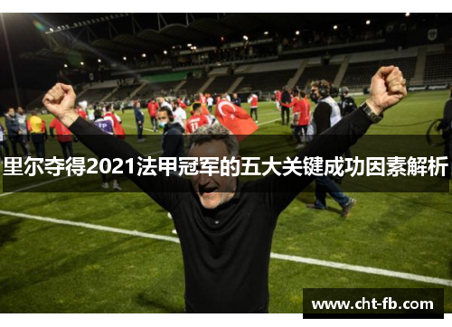 里尔夺得2021法甲冠军的五大关键成功因素解析