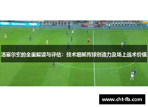 洛塞尔索的全面解读与评估：技术细腻传球创造力及场上战术价值