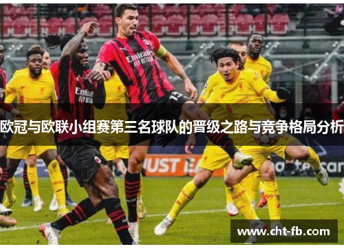 欧冠与欧联小组赛第三名球队的晋级之路与竞争格局分析 欧冠与欧联小组赛第三名球队的晋级之路与竞争格局分析