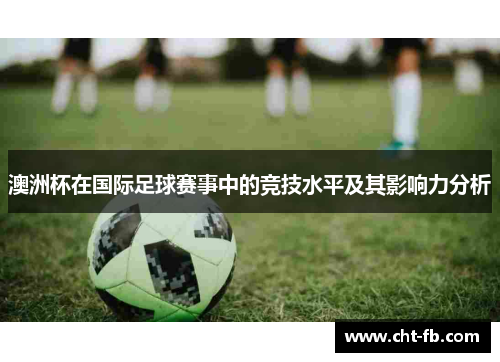 澳洲杯在国际足球赛事中的竞技水平及其影响力分析