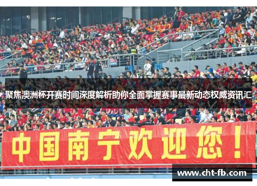 聚焦澳洲杯开赛时间深度解析助你全面掌握赛事最新动态权威资讯汇