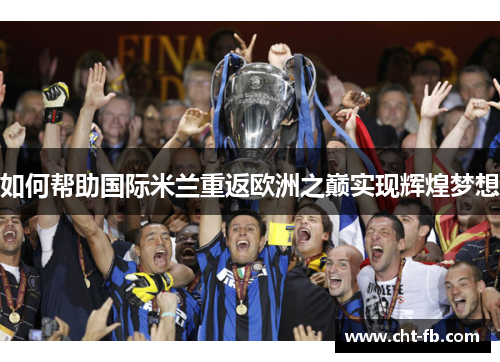 如何帮助国际米兰重返欧洲之巅实现辉煌梦想 如何帮助国际米兰重返欧洲之巅实现辉煌梦想